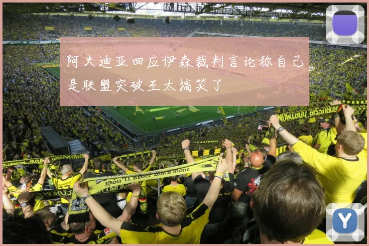 阿夫迪亚回应伊森裁判言论称自己是联盟突破王太搞笑了